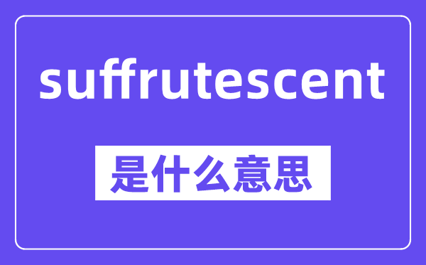 suffrutescent是什么意思,中文翻译是什么