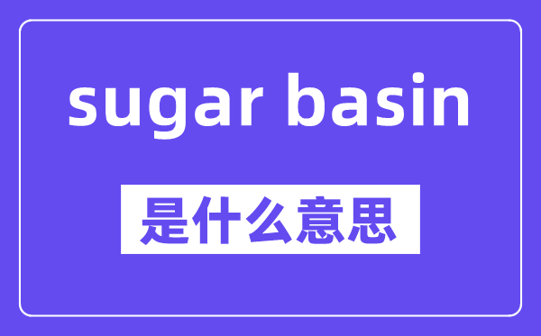 sugar basin是什么意思,中文翻译是什么