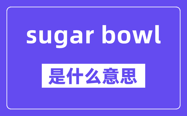 sugar bowl是什么意思,中文翻译是什么