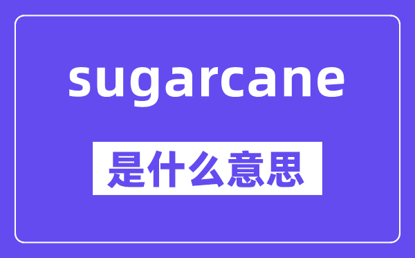 sugarcane是什么意思,中文翻译是什么