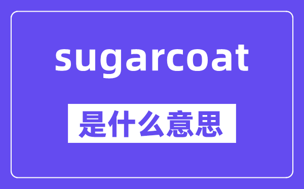 sugarcoat是什么意思,中文翻译是什么