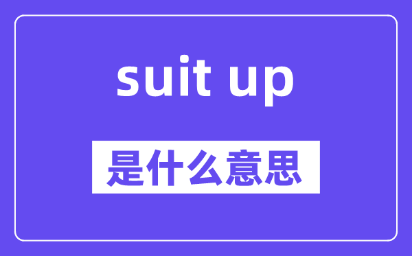 suit up是什么意思,中文翻译是什么