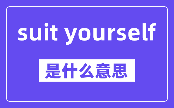 suit yourself是什么意思,中文翻译是什么