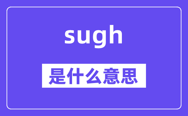 sugh是什么意思,sugh怎么读,中文翻译是什么