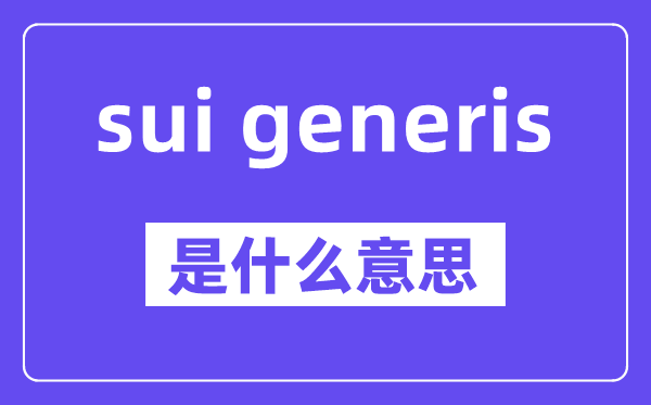 sui generis是什么意思,中文翻译是什么