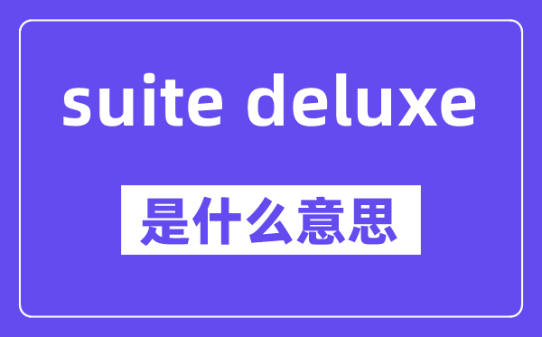 suite deluxe是什么意思,中文翻译是什么