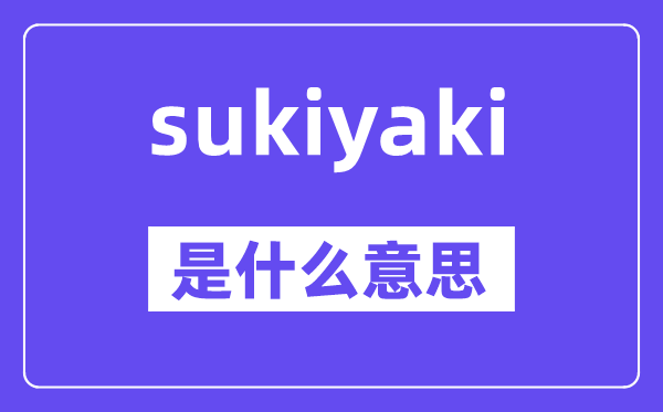 sukiyaki是什么意思,sukiyaki怎么读,中文翻译是什么