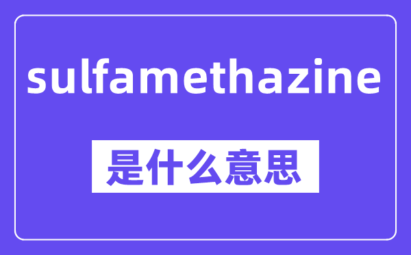 sulfamethazine是什么意思,中文翻译是什么