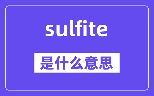 sulfite是什么意思,sulfite怎么读,中文翻译是什么