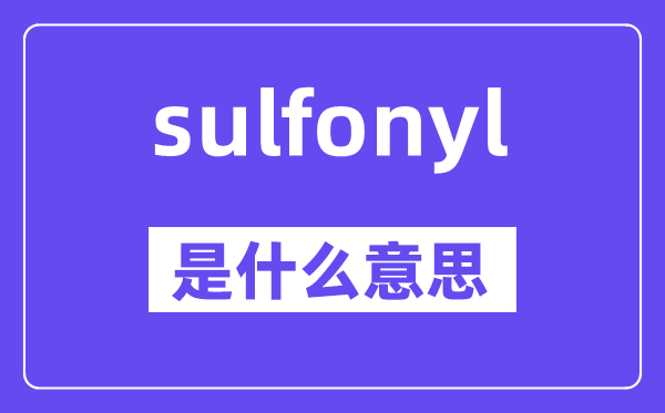 sulfonyl是什么意思,sulfonyl怎么读,中文翻译是什么