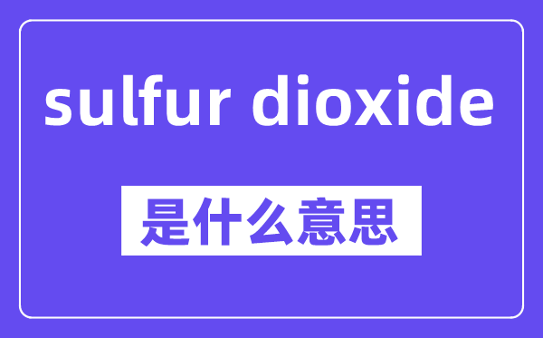 sulfur dioxide是什么意思,中文翻译是什么
