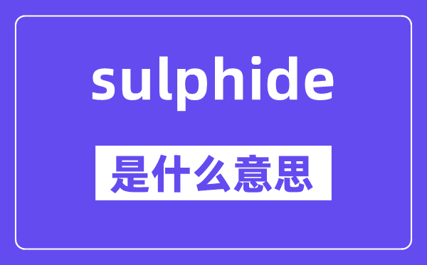 sulphide是什么意思,sulphide怎么读,中文翻译是什么