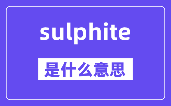 sulphite是什么意思,sulphite怎么读,中文翻译是什么