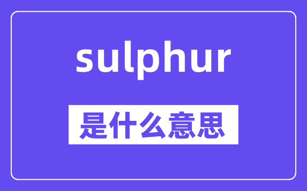 sulphur是什么意思,sulphur怎么读,中文翻译是什么