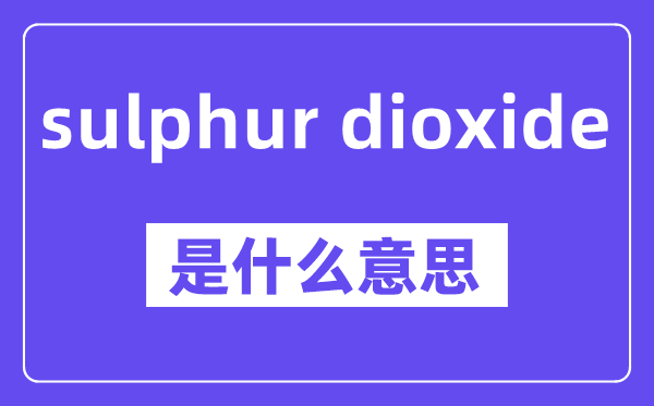 sulphur dioxide是什么意思,中文翻译是什么