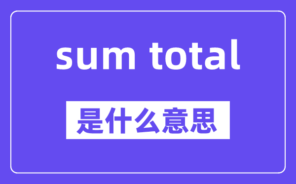 sum total是什么意思,中文翻译是什么