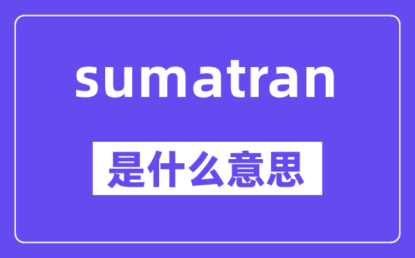 sumatran是什么意思,中文翻译是什么