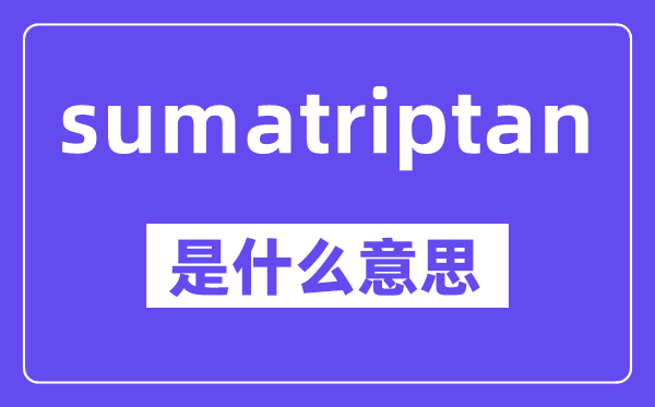 sumatriptan是什么意思,中文翻译是什么