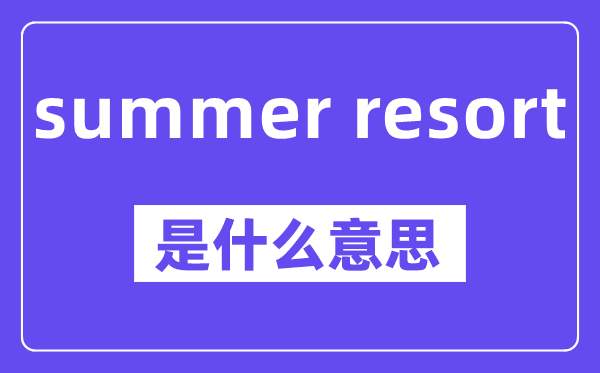 summer resort是什么意思,中文翻译是什么