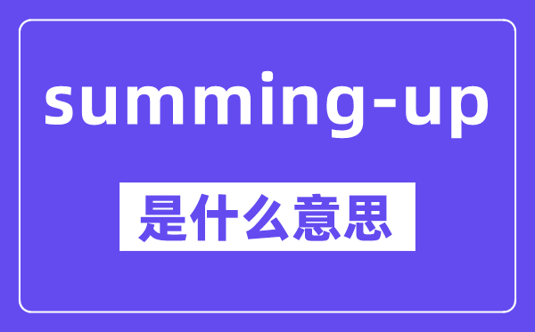 summing-up是什么意思,中文翻译是什么