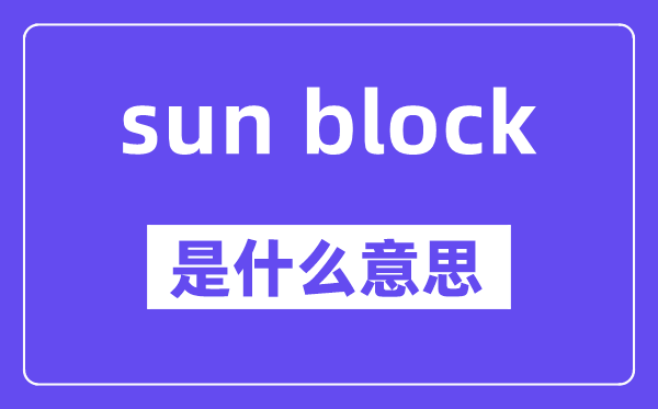 sun block是什么意思,中文翻译是什么