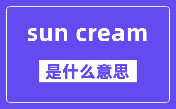 sun cream是什么意思,中文翻译是什么