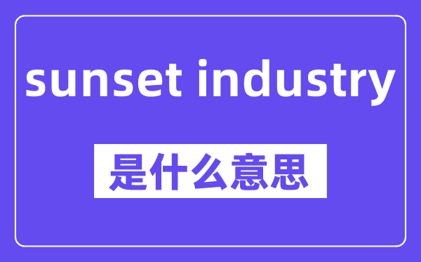sunset industry是什么意思,中文翻译是什么