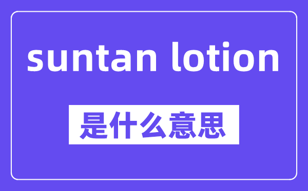 suntan lotion是什么意思,中文翻译是什么