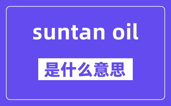 suntan oil是什么意思,中文翻译是什么