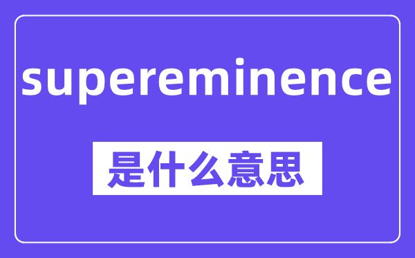 supereminence是什么意思,中文翻译是什么