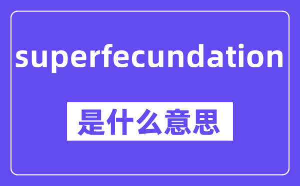 superfecundation是什么意思,中文翻译是什么