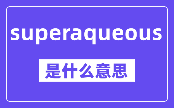 superaqueous是什么意思,中文翻译是什么
