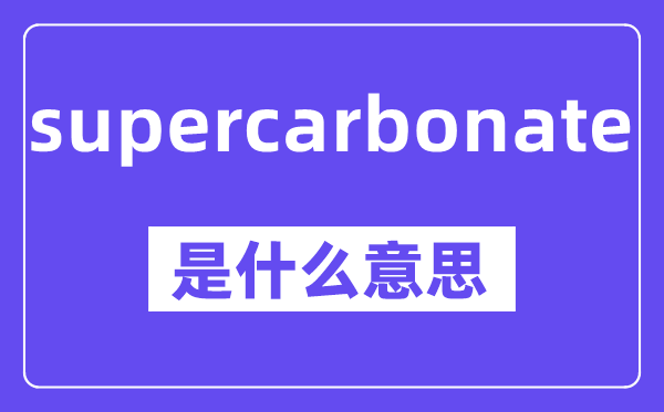 supercarbonate是什么意思,中文翻译是什么