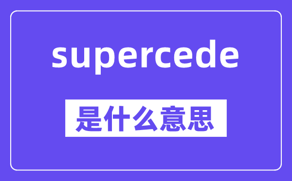 supercede是什么意思,中文翻译是什么