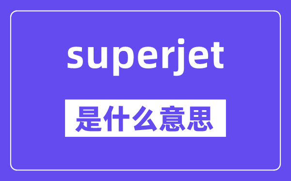 superjet是什么意思,superjet怎么读,中文翻译是什么