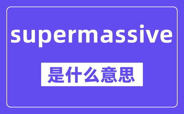 supermassive是什么意思,中文翻译是什么