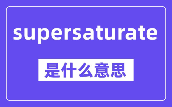 supersaturate是什么意思,中文翻译是什么