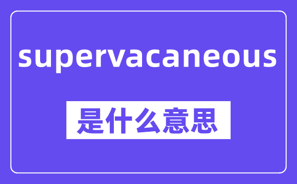 supervacaneous是什么意思,中文翻译是什么