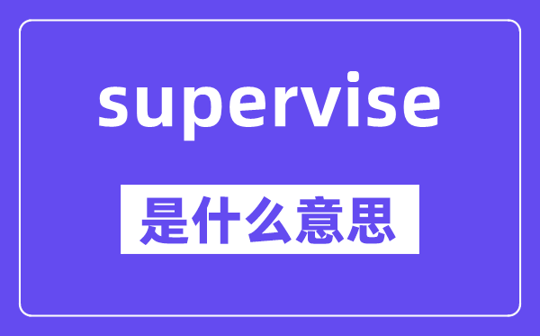 supervise是什么意思,supervise怎么读,中文翻译是什么