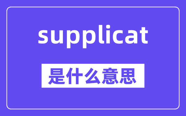supplicat是什么意思,supplicat怎么读,中文翻译是什么