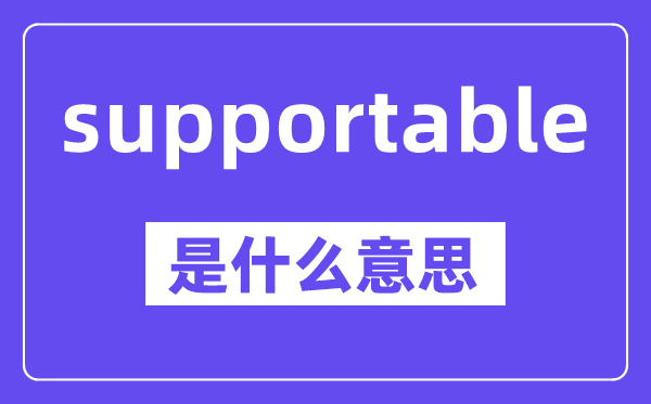 supportable是什么意思,中文翻译是什么
