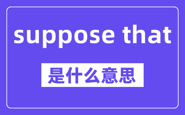 suppose that和supposing that的区别,中文翻译是什么