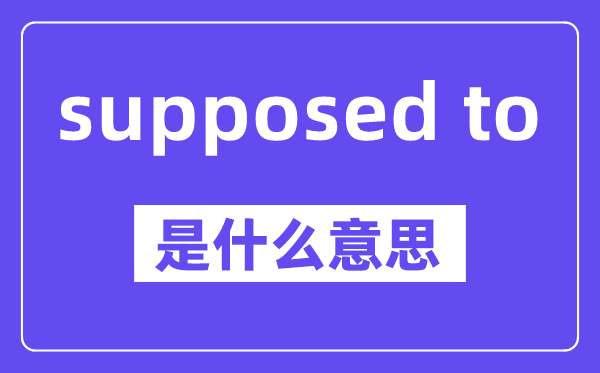 supposed to是什么意思,中文翻译是什么