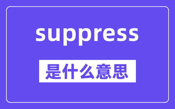 suppress是什么意思,suppress怎么读,中文翻译是什么