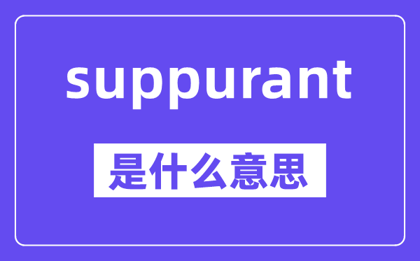 suppurant是什么意思,suppurant怎么读,中文翻译是什么
