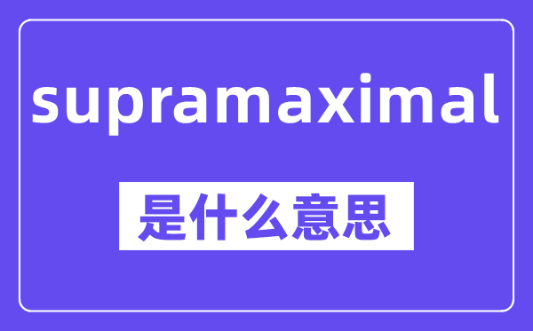 supramaximal是什么意思,中文翻译是什么