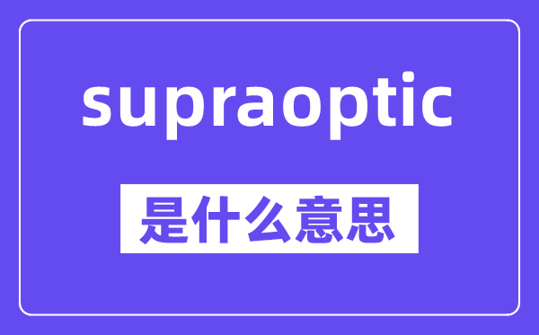 supraoptic是什么意思,中文翻译是什么