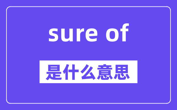 sure of是什么意思,中文翻译是什么
