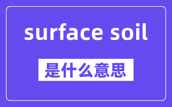 surface soil是什么意思,中文翻译是什么