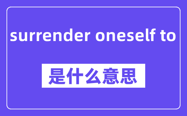 surrender oneself to是什么意思,中文翻译是什么